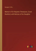 Memoir of Sir Bejamin Thompson, Count Rumford, with Notices of his Daughter - Paperback