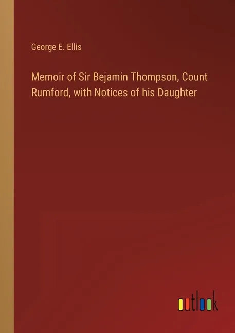 Memoir of Sir Bejamin Thompson, Count Rumford, with Notices of his Daughter - Paperback