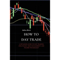 How to Day Trade: A Detailed Guide to Day Trading Strategies, Risk Management and Trader Psychology - Paperback