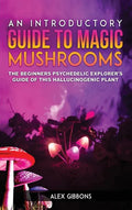 An Introductory Guide to Magic Mushrooms: The Beginners Psychedelic Explorer's Guide of This Hallucinogenic Plant - Hardcover