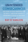 Unintended Consequences: The Story of Irish Immigration to the U.S. and How America's Door Was Closed to the Irish - Paperback