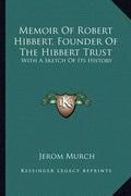 Memoir Of Robert Hibbert, Founder Of The Hibbert Trust: With A Sketch Of Its History - Paperback
