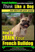 French Bulldog, French Bulldog Training AAA AKC: Think Like a Dog, but Don't Eat Your Poop! French Bulldog Breed Expert Training: Here's EXACTLY How t - Paperback