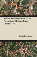Sadism and Masochism - The Psychology of Hatred and Cruelty - Vol. I. - Paperback