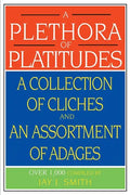 A Plethora of Platitudes: A Collection of Cliches and an Assortment of Adages - Paperback