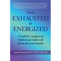 From Exhausted to Energized: A Guide for Caregivers of Children and Adults with Autism Spectrum Disorder - Paperback