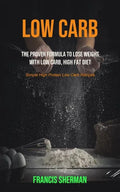 Low Carb: The proven Formula To Lose Weight with Low Carb, High Fat Diet (Simple High Protein Low Carb Recipes) - Paperback