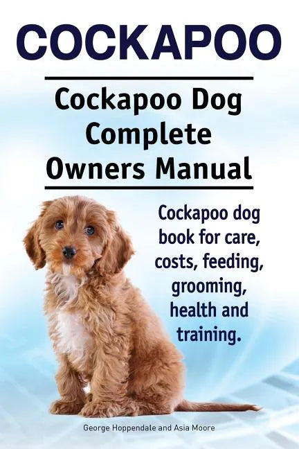 Cockapoo. Cockapoo Dog Complete Owners Manual. Cockapoo dog book for care, costs, feeding, grooming, health and training. - Paperback