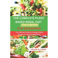 The Complete Plant Based Renal Diet Cookbook for Beginners: The Ultimate Guide to Manage Kidney Disease to Avoid Complications - Paperback