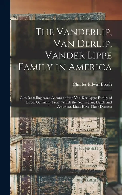 The Vanderlip, Van Derlip, Vander Lippe Family in America: Also Including Some Account of the Von Der Lippe Family of Lippe, Germany, From Which the N - Hardcover