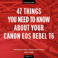47 Things You Need to Know about Your Canon EOS Rebel T6: David Busch's Guide to Taking Better Pictures - Paperback