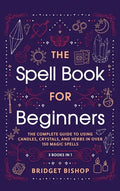 The Spell Book For Beginners: The Complete Guide to Using Candles, Crystals, and Herbs in Over 150 Magic Spells: The Complete Guide to Using Candles, - Hardcover