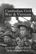 Cambodian Civil War & Vietnam: Overview Of The Counter-Offensive On The Southwestern Border: Nong Samet Refugee Camp - Paperback