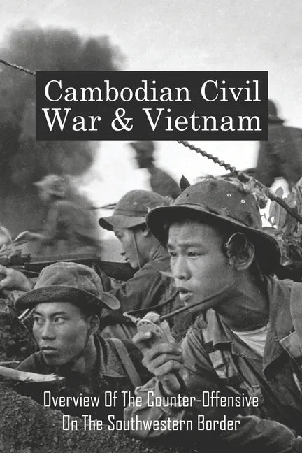 Cambodian Civil War & Vietnam: Overview Of The Counter-Offensive On The Southwestern Border: Nong Samet Refugee Camp - Paperback