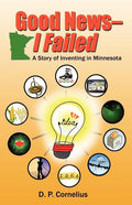 Good News -- I Failed, a Story of Inventing in Minnesota - Paperback