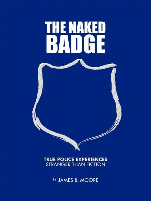 The Naked Badge: True Police Experiences: Stranger Than Fiction - Paperback