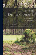 Field Entrenchments: Spadework for Riflemen, Hasty Fire-cover, Fire-trenches, Communications, Concealment, Obstruction, Shelters - Paperback