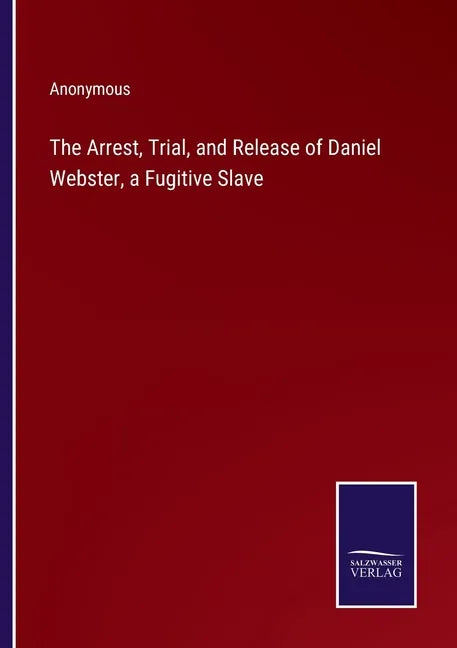 The Arrest, Trial, and Release of Daniel Webster, a Fugitive Slave - Paperback