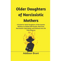 Older Daughters of Narcissistic Mothers: A Guide for Adult Daughters of Narcissistic Mothers to Defeat Self-Doubt, Heal from Narcissistic Upbringing, - Paperback