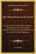 The Oldest Books in the World: An Account of the Religion, Wisdom, Philosophy, Ethics, Psychology, Manners, Proverbs, Sayings, Refinement, Etc., of t - Hardcover