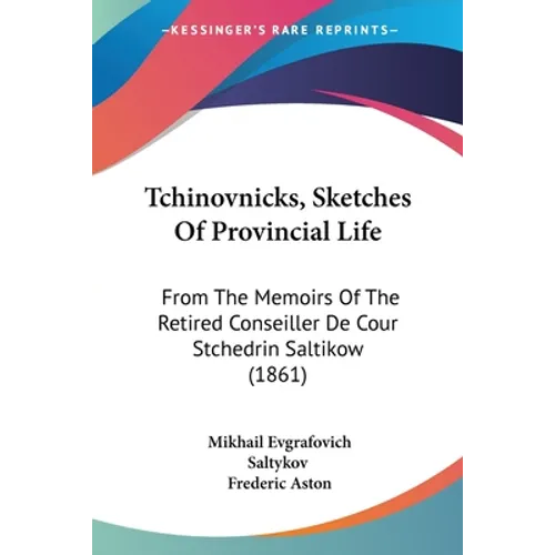 Tchinovnicks, Sketches Of Provincial Life: From The Memoirs Of The Retired Conseiller De Cour Stchedrin Saltikow (1861) - Paperback
