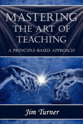 Mastering the Art of Teaching; A Principle Based Approach - Paperback