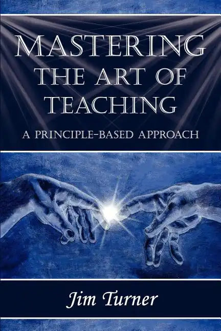 Mastering the Art of Teaching; A Principle Based Approach - Paperback