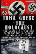 Irma Grese - The Holocaust: The Incredible Life Of Irma Grese And The Holocaust: The Intriguing Life And History Of The Blonde Beast - Paperback