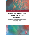 Wellbeing, Nature, and Moral Values in Economics: How Modern Economic Analysis Faces the Challenges Ahead - Paperback