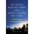 My House Burned Down and Now I Can See the Stars: Reflections on Losing and Finding - Paperback