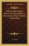 What Would Pacifists Have Done about Hitler? a Discussion of War, Dictators and Pacifism - Hardcover