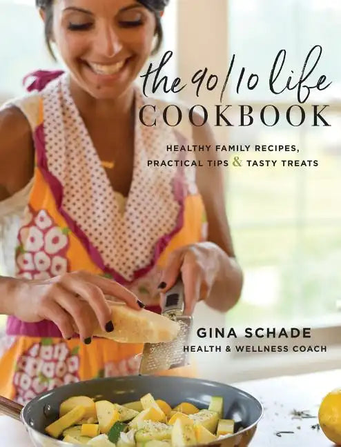The 90/10 Life Cookbook: Healthy Family Recipes, Practical Tips & Tasty Treats - Hardcover