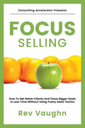 Focus: How to Get Better Clients and Close Bigger Deals in Less Time without Using Pushy Sales Tactics - Paperback