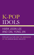 K-Pop Idols: Popular Culture and the Emergence of the Korean Music Industry - Paperback