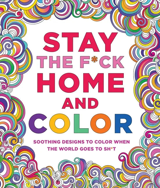 Stay the F*ck Home and Color: Soothing Designs to Color When the World Goes to Sh*t - Paperback