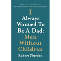 I Always Wanted To Be A Dad: Men Without Children - Hardcover