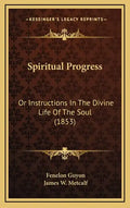 Spiritual Progress: Or Instructions In The Divine Life Of The Soul (1853) - Hardcover