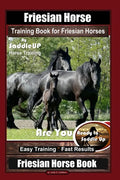 Friesian Horse Training Book for Friesian Horses, By SaddleUP Horse Training, Are You Ready to Saddle Up? Easy Training * Fast Results, Friesian Horse - Paperback