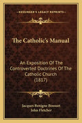 The Catholic's Manual: An Exposition Of The Controverted Doctrines Of The Catholic Church (1817) - Paperback
