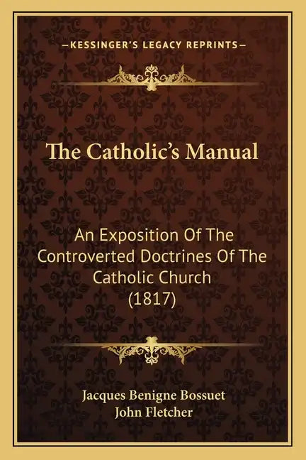 The Catholic's Manual: An Exposition Of The Controverted Doctrines Of The Catholic Church (1817) - Paperback