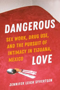 Dangerous Love: Sex Work, Drug Use, and the Pursuit of Intimacy in Tijuana, Mexico - Paperback