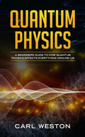 Quantum Physics: A Beginners Guide to How Quantum Physics Affects Everything around Us - Paperback