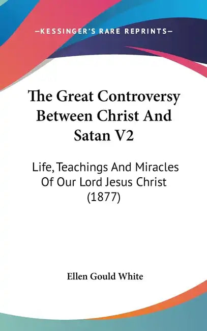 The Great Controversy Between Christ And Satan V2: Life, Teachings And Miracles Of Our Lord Jesus Christ (1877) - Hardcover