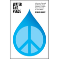 Water and Peace: A Journey Through the World's Most Explosive Conflict Zones in Search of Deep Water - Hardcover