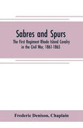 Sabres and spurs: the First Regiment Rhode Island Cavalry in the Civil War, 1861-1865: its origin, marches, scouts, skirmishes, raids, b - Paperback