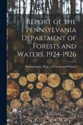 Report of the Pennsylvania Department of Forests and Waters, 1924-1926 - Paperback