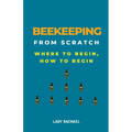 Beekeeping From Scratch: Where To Begin, How To Begin - Paperback