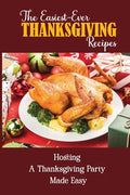 The Easiest-Ever Thanksgiving Recipes: Hosting A Thanksgiving Party Made Easy - Paperback