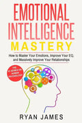 Emotional Intelligence: Mastery- How to Master Your Emotions, Improve Your Eq, and Massively Improve Your Relationships - Paperback