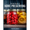 The big Book of Home Preserving: The Complete Skills Upgrade to Preserving, Canning, Pickling, Freezing, and Fermenting for Jam, Jelly, Beef, Soup, Po - Paperback